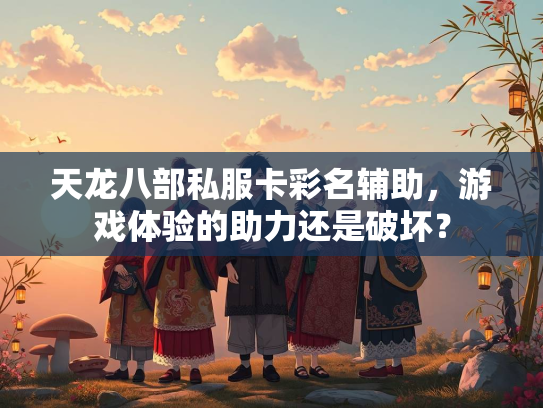 天龙八部私服卡彩名辅助，游戏体验的助力还是破坏？