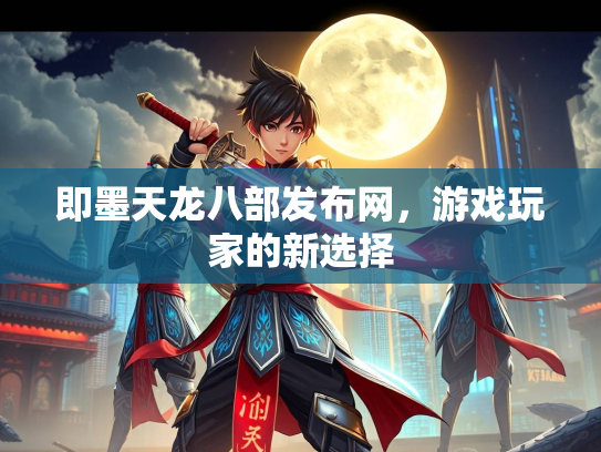 即墨天龙八部发布网，游戏玩家的新选择