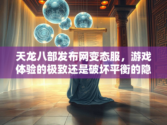 天龙八部发布网变态服，游戏体验的极致还是破坏平衡的隐患？