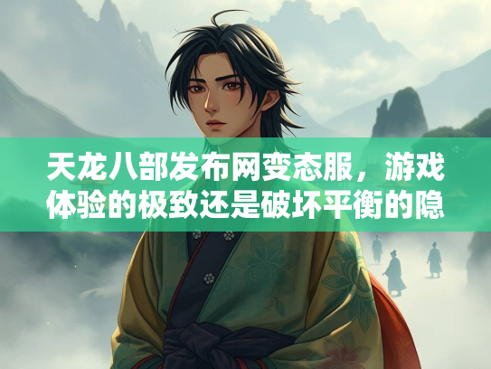天龙八部发布网变态服，游戏体验的极致还是破坏平衡的隐患？  第4张