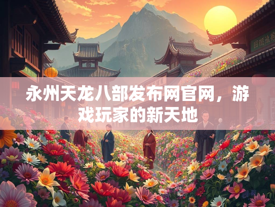 永州天龙八部发布网官网，游戏玩家的新天地