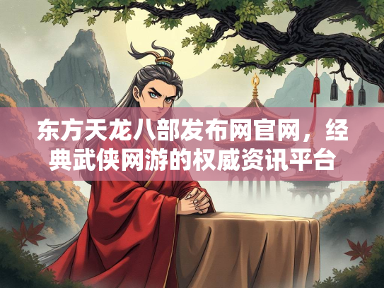 东方天龙八部发布网官网，经典武侠网游的权威资讯平台