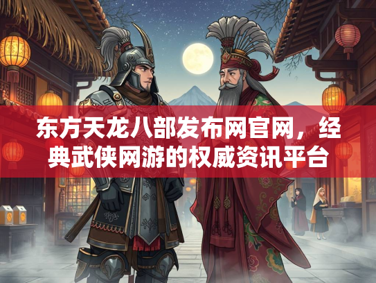 东方天龙八部发布网官网，经典武侠网游的权威资讯平台