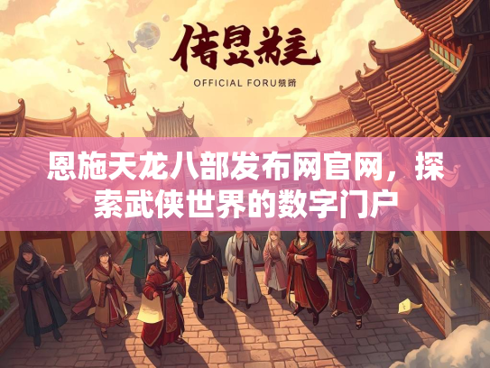 恩施天龙八部发布网官网，探索武侠世界的数字门户