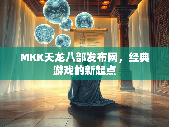 MKK天龙八部发布网，经典游戏的新起点