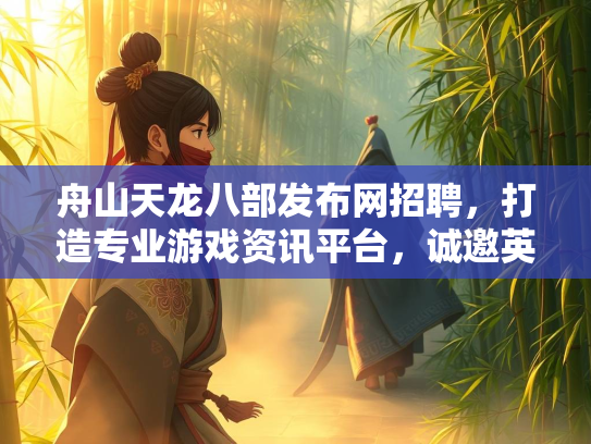 舟山天龙八部发布网招聘，打造专业游戏资讯平台，诚邀英才加入