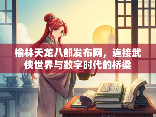 榆林天龙八部发布网，连接武侠世界与数字时代的桥梁  第2张