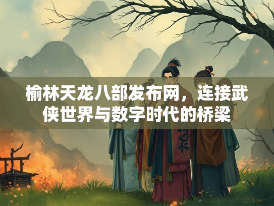榆林天龙八部发布网，连接武侠世界与数字时代的桥梁
