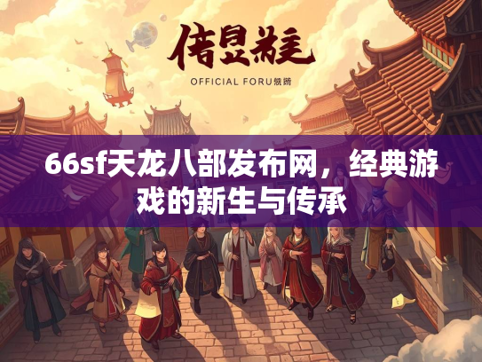 66sf天龙八部发布网，经典游戏的新生与传承