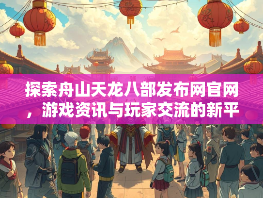 探索舟山天龙八部发布网官网，游戏资讯与玩家交流的新平台