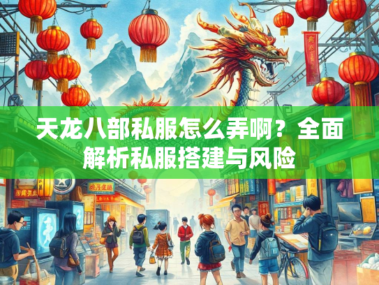 天龙八部私服怎么弄啊？全面解析私服搭建与风险