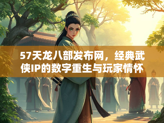 57天龙八部发布网，经典武侠IP的数字重生与玩家情怀  第3张