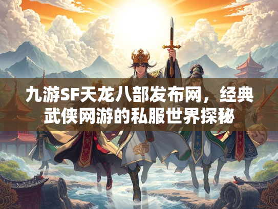 九游SF天龙八部发布网，经典武侠网游的私服世界探秘  第3张