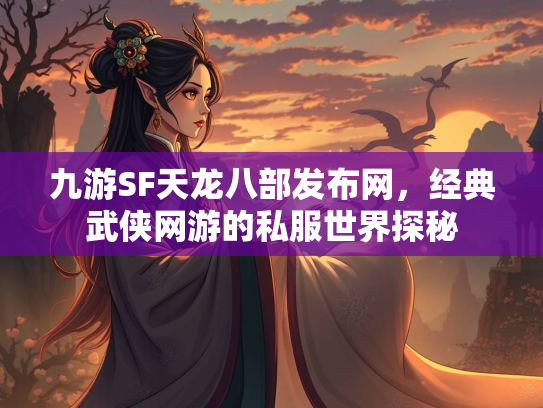 九游SF天龙八部发布网，经典武侠网游的私服世界探秘