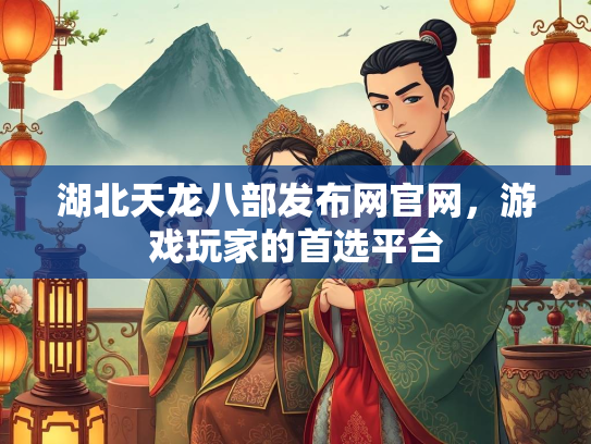 湖北天龙八部发布网官网，游戏玩家的首选平台