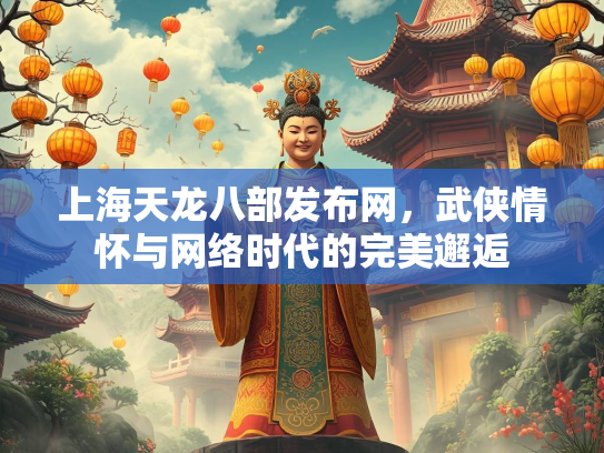 上海天龙八部发布网，武侠情怀与网络时代的完美邂逅