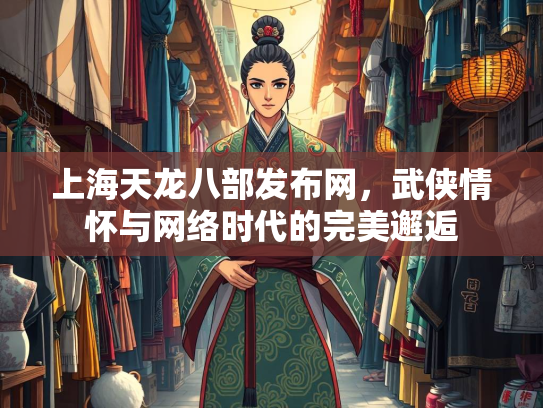 上海天龙八部发布网，武侠情怀与网络时代的完美邂逅