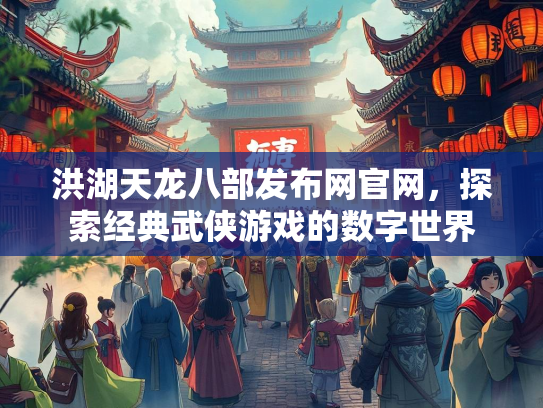 洪湖天龙八部发布网官网，探索经典武侠游戏的数字世界  第2张
