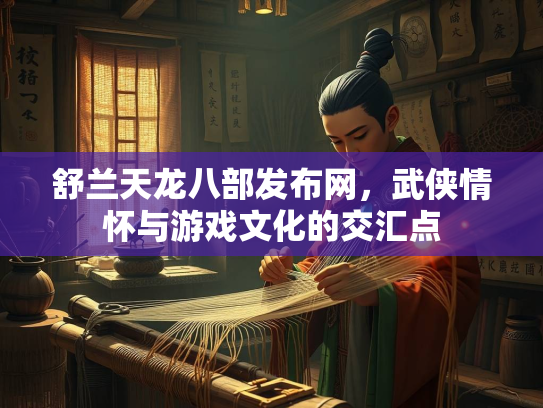 舒兰天龙八部发布网，武侠情怀与游戏文化的交汇点