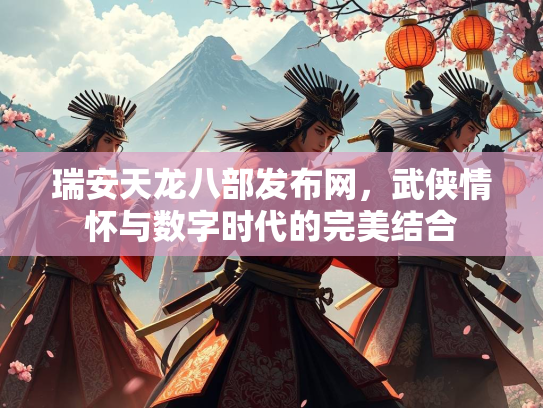 瑞安天龙八部发布网，武侠情怀与数字时代的完美结合