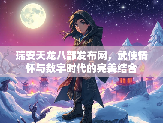 瑞安天龙八部发布网，武侠情怀与数字时代的完美结合