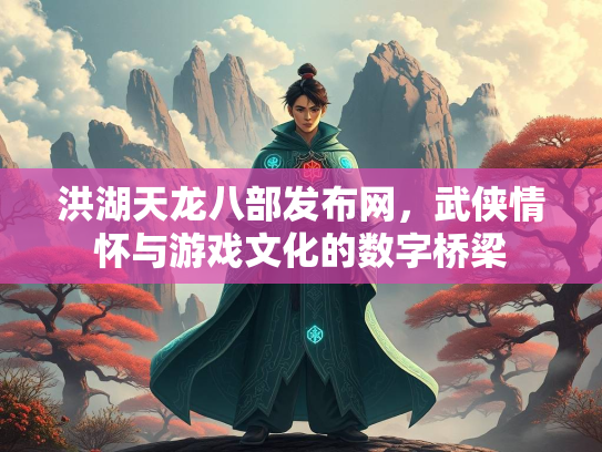 洪湖天龙八部发布网，武侠情怀与游戏文化的数字桥梁