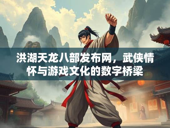 洪湖天龙八部发布网，武侠情怀与游戏文化的数字桥梁