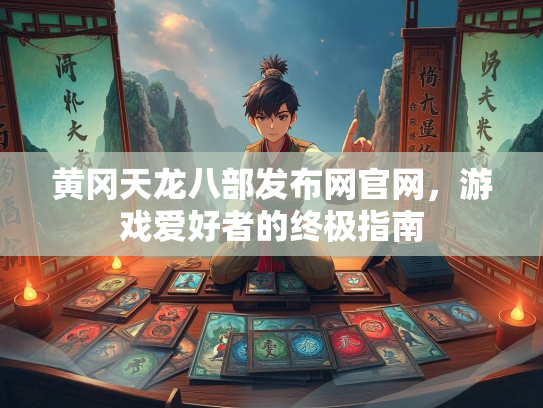 黄冈天龙八部发布网官网，游戏爱好者的终极指南