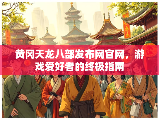 黄冈天龙八部发布网官网，游戏爱好者的终极指南