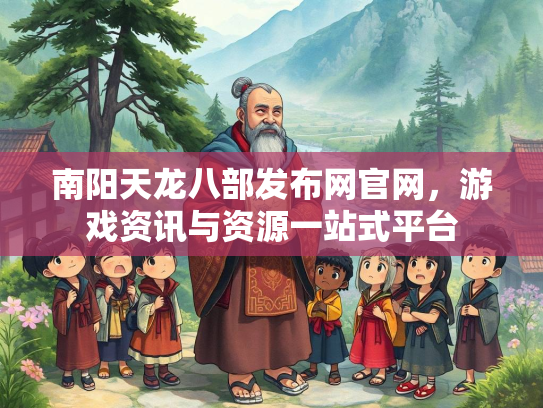 南阳天龙八部发布网官网，游戏资讯与资源一站式平台