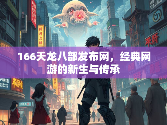 166天龙八部发布网，经典网游的新生与传承