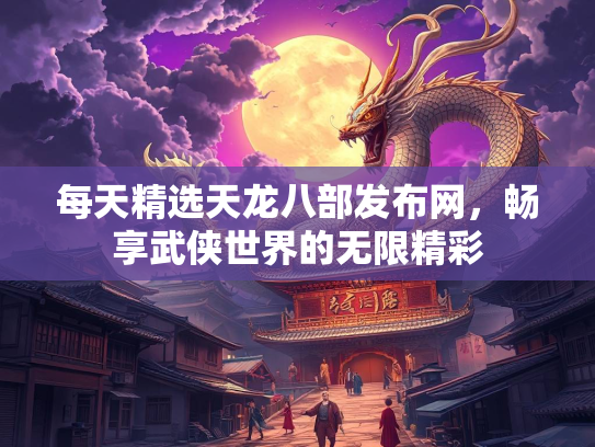 每天精选天龙八部发布网，畅享武侠世界的无限精彩