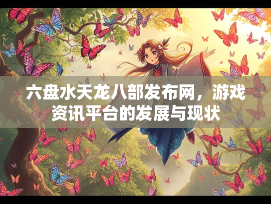 六盘水天龙八部发布网，游戏资讯平台的发展与现状