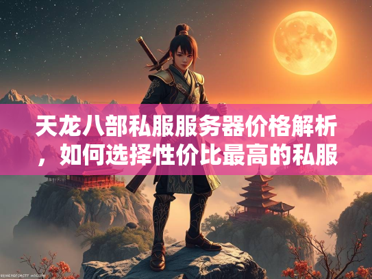 天龙八部私服服务器价格解析，如何选择性价比最高的私服？  第1张
