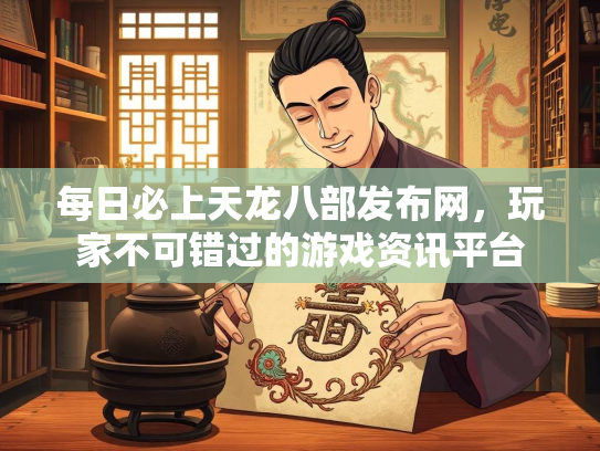 每日必上天龙八部发布网，玩家不可错过的游戏资讯平台