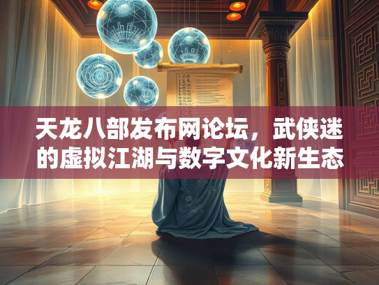 天龙八部发布网论坛，武侠迷的虚拟江湖与数字文化新生态