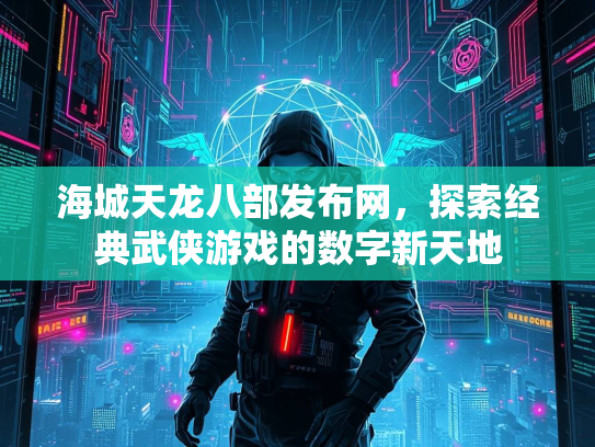 海城天龙八部发布网，探索经典武侠游戏的数字新天地