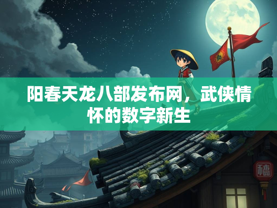 阳春天龙八部发布网，武侠情怀的数字新生