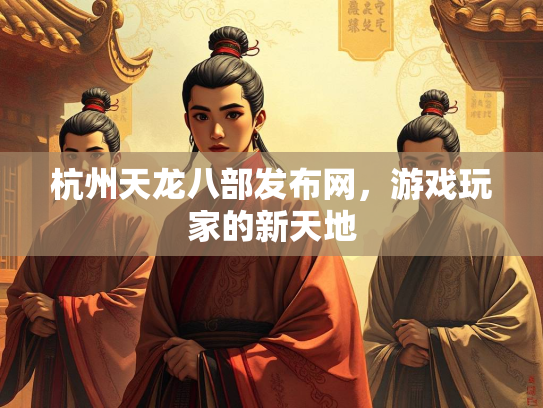 杭州天龙八部发布网，游戏玩家的新天地