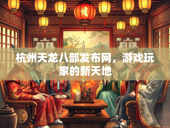 杭州天龙八部发布网，游戏玩家的新天地