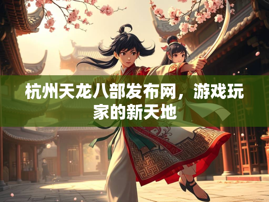杭州天龙八部发布网，游戏玩家的新天地