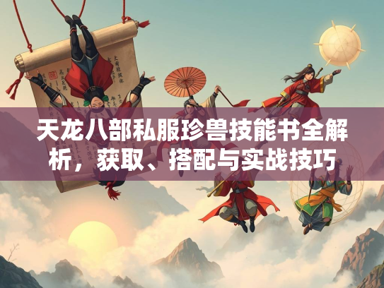 天龙八部私服珍兽技能书全解析，获取、搭配与实战技巧  第3张