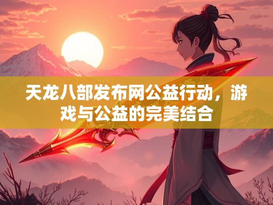 天龙八部发布网公益行动，游戏与公益的完美结合