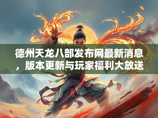德州天龙八部发布网最新消息，版本更新与玩家福利大放送
