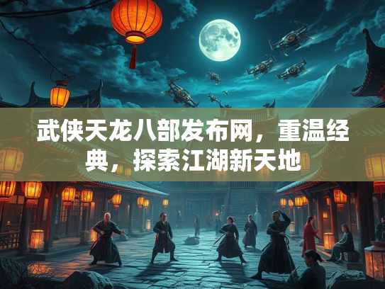 武侠天龙八部发布网，重温经典，探索江湖新天地