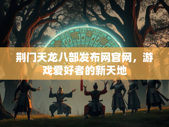 荆门天龙八部发布网官网，游戏爱好者的新天地  第2张