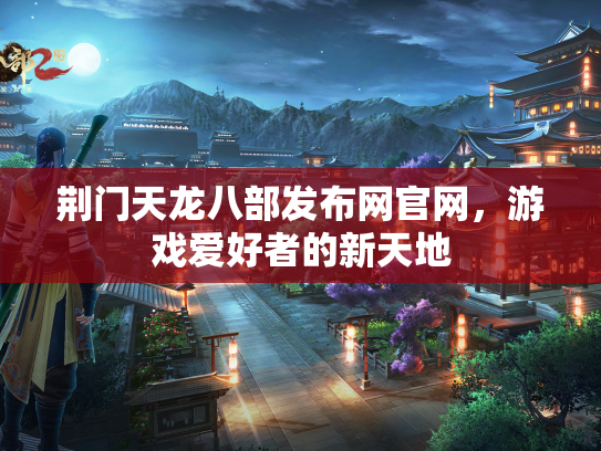 荆门天龙八部发布网官网，游戏爱好者的新天地  第1张