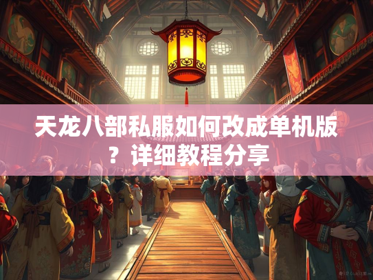 天龙八部私服如何改成单机版？详细教程分享