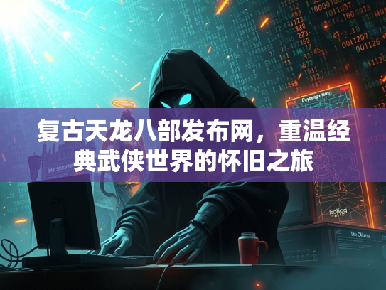 复古天龙八部发布网，重温经典武侠世界的怀旧之旅  第2张