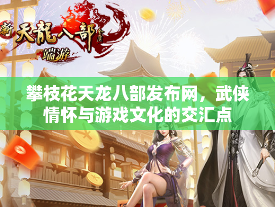 攀枝花天龙八部发布网，武侠情怀与游戏文化的交汇点